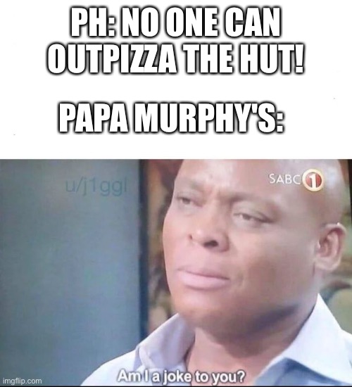 am I a joke to you | PH: NO ONE CAN OUTPIZZA THE HUT! PAPA MURPHY'S: | image tagged in am i a joke to you,papa murphy's,pizza hut,outpizza the hut | made w/ Imgflip meme maker