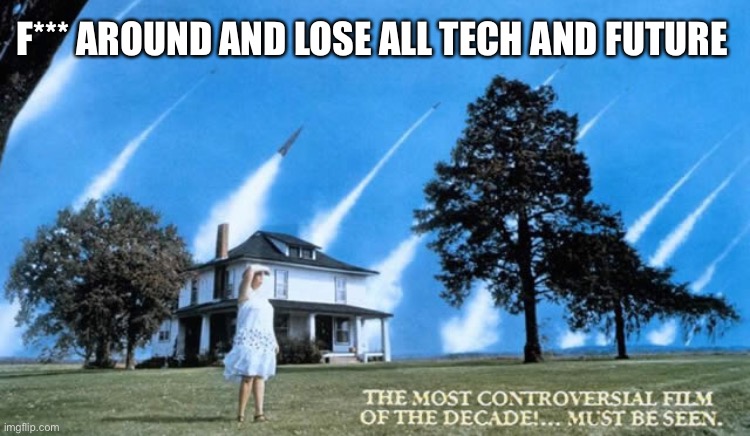 The Movie The day after | F*** AROUND AND LOSE ALL TECH AND FUTURE | image tagged in going to suck | made w/ Imgflip meme maker