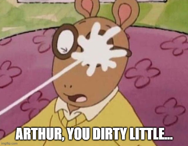 Arthur was a Freak | ARTHUR, YOU DIRTY LITTLE... | image tagged in arthur | made w/ Imgflip meme maker