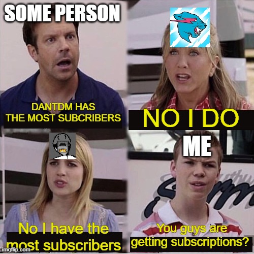 t series dosent count | SOME PERSON; DANTDM HAS THE MOST SUBCRIBERS; NO I DO; ME; No I have the most subscribers; You guys are getting subscriptions? | image tagged in you guys are getting paid template | made w/ Imgflip meme maker