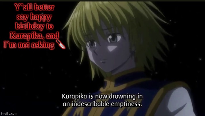 Kurapika | Y’all better say happy birthday to Kurapika, and I’m not asking 🔪 | image tagged in kurapika | made w/ Imgflip meme maker