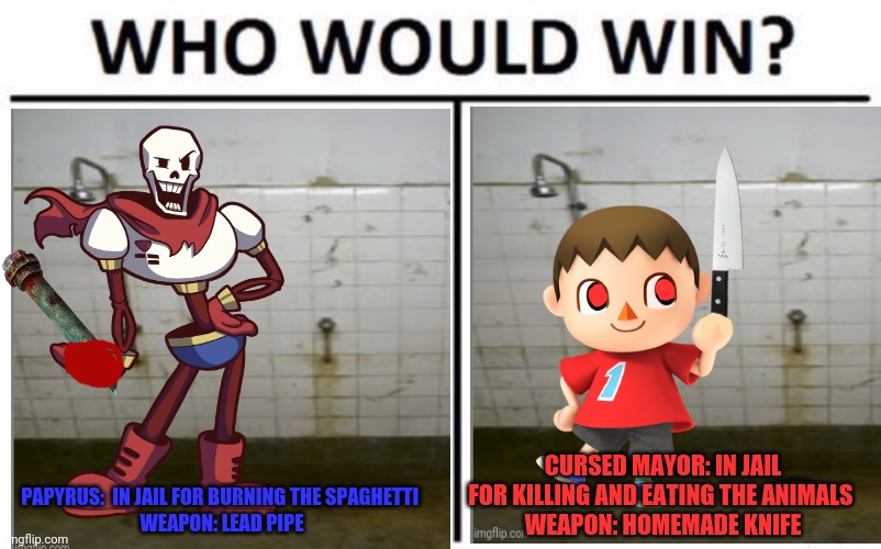 Prisoner fights: get your bets in now! |  CURSED MAYOR: IN JAIL FOR KILLING AND EATING THE ANIMALS 
WEAPON: HOMEMADE KNIFE; PAPYRUS:  IN JAIL FOR BURNING THE SPAGHETTI 
WEAPON: LEAD PIPE | image tagged in prisoner,death battle,who would win,cursed mayor,undertale papyrus | made w/ Imgflip meme maker