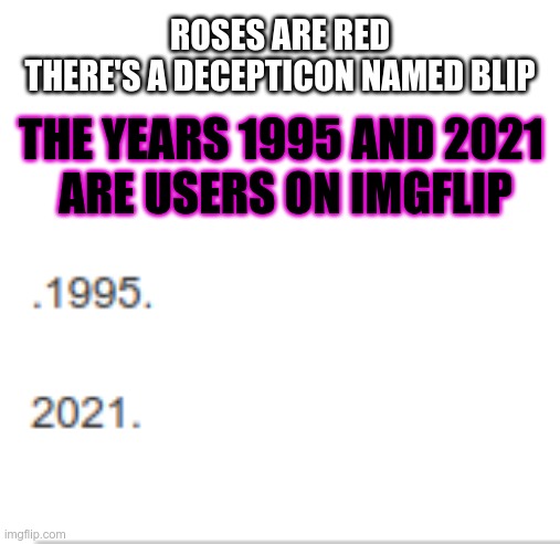 I just noticed this  | ROSES ARE RED
THERE'S A DECEPTICON NAMED BLIP; THE YEARS 1995 AND 2021 
ARE USERS ON IMGFLIP | image tagged in 1995,2021 | made w/ Imgflip meme maker