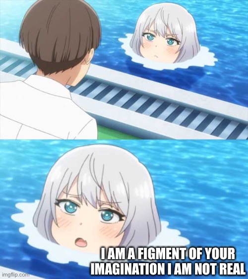 8 | I AM A FIGMENT OF YOUR IMAGINATION I AM NOT REAL | image tagged in senpai of the pool | made w/ Imgflip meme maker