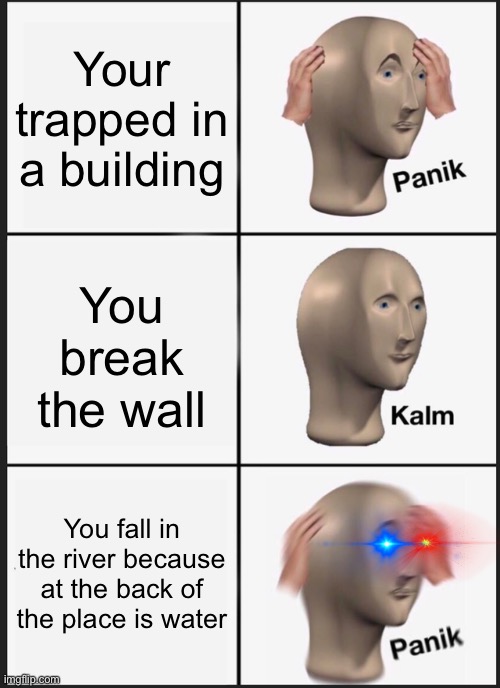 Ono | Your trapped in a building; You break the wall; You fall in the river because at the back of the place is water | image tagged in memes,panik kalm panik | made w/ Imgflip meme maker