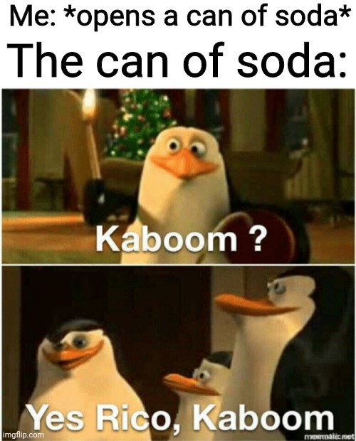 Every time |  Me: *opens a can of soda*; The can of soda: | image tagged in kaboom yes rico kaboom | made w/ Imgflip meme maker
