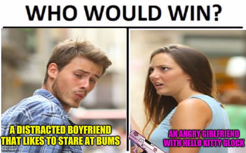 Crossover | A DISTRACTED BOYFRIEND THAT LIKES TO STARE AT BUMS AN ANGRY GIRLFRIEND WITH HELLO KITTY GLOCK | image tagged in who would win,distracted boyfriend,crossover,why does she have a glock,unnecessary tags | made w/ Imgflip meme maker