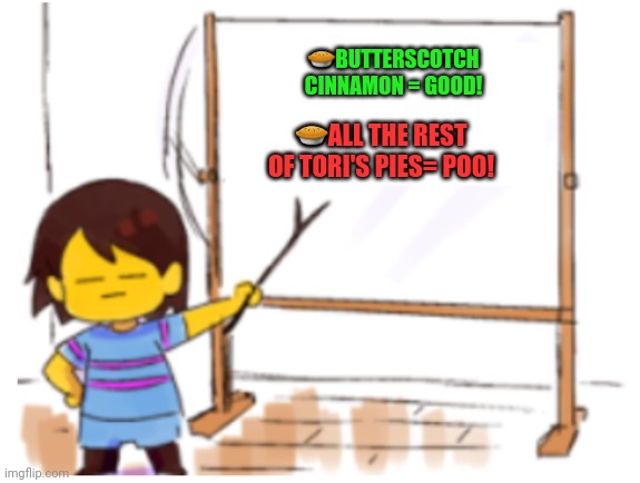 Frisk is sick of tori's many strange pies | 🥧BUTTERSCOTCH CINNAMON = GOOD! 🥧ALL THE REST OF TORI'S PIES= POO! | image tagged in frisk sign,toriel,baker,pie,butterscotch cinnamon pie | made w/ Imgflip meme maker