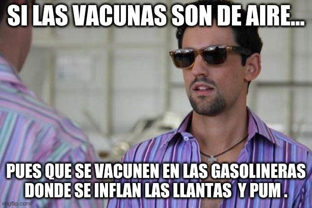 Javi Noble | SI LAS VACUNAS SON DE AIRE... PUES QUE SE VACUNEN EN LAS GASOLINERAS DONDE SE INFLAN LAS LLANTAS  Y PUM . | image tagged in javi noble | made w/ Imgflip meme maker