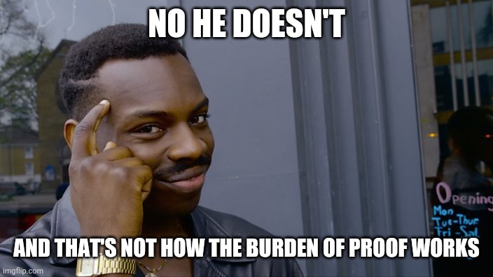 You can't if you don't | NO HE DOESN'T AND THAT'S NOT HOW THE BURDEN OF PROOF WORKS | image tagged in you can't if you don't | made w/ Imgflip meme maker