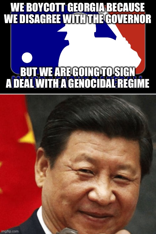 CCPMLB | WE BOYCOTT GEORGIA BECAUSE WE DISAGREE WITH THE GOVERNOR; BUT WE ARE GOING TO SIGN A DEAL WITH A GENOCIDAL REGIME | image tagged in mlb,xi jinping | made w/ Imgflip meme maker