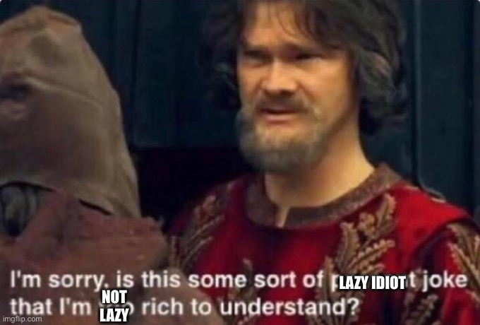 Is this some kind of peasant joke I'm too rich to understand? | LAZY IDIOT NOT LAZY | image tagged in is this some kind of peasant joke i'm too rich to understand | made w/ Imgflip meme maker