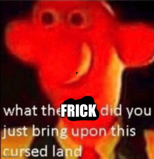 What the fuck did you just bring upon this cursed land | FRICK | image tagged in what the fuck did you just bring upon this cursed land | made w/ Imgflip meme maker