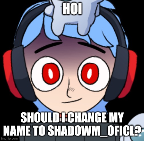 Should I? | HOI; SHOULD I CHANGE MY NAME TO SHADOWM_OFICL? | made w/ Imgflip meme maker