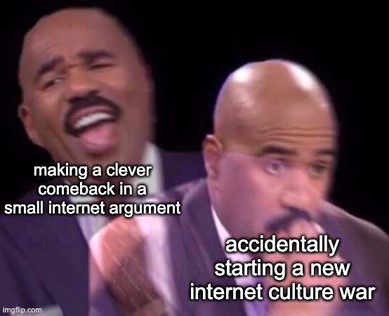 Steve Harvey Laughing Serious | making a clever comeback in a small internet argument; accidentally starting a new internet culture war | image tagged in steve harvey laughing serious | made w/ Imgflip meme maker