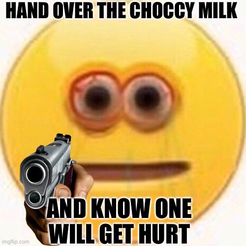 Cursed Emoji | HAND OVER THE CHOCCY MILK; AND KNOW ONE WILL GET HURT | image tagged in cursed emoji | made w/ Imgflip meme maker