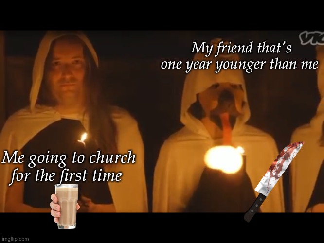 *sigh* old memories XD |  My friend that's one year younger than me; Me going to church for the first time | image tagged in cult,church,besties,wtf,dark humor | made w/ Imgflip meme maker