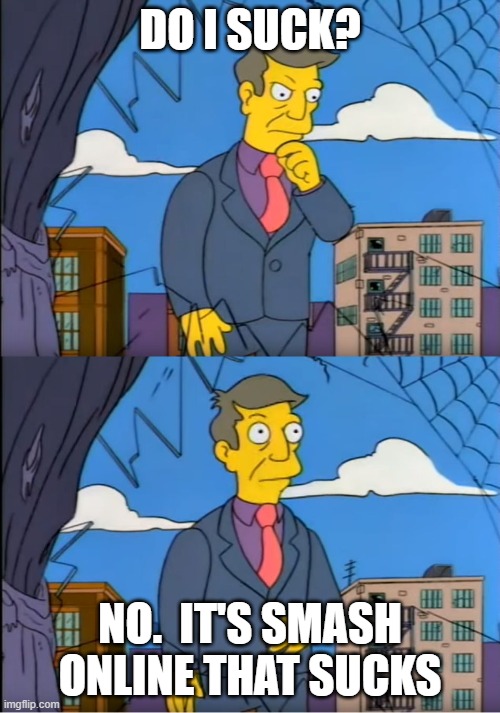 Skinner Out Of Touch | DO I SUCK? NO.  IT'S SMASH ONLINE THAT SUCKS | image tagged in skinner out of touch,SmashRage | made w/ Imgflip meme maker