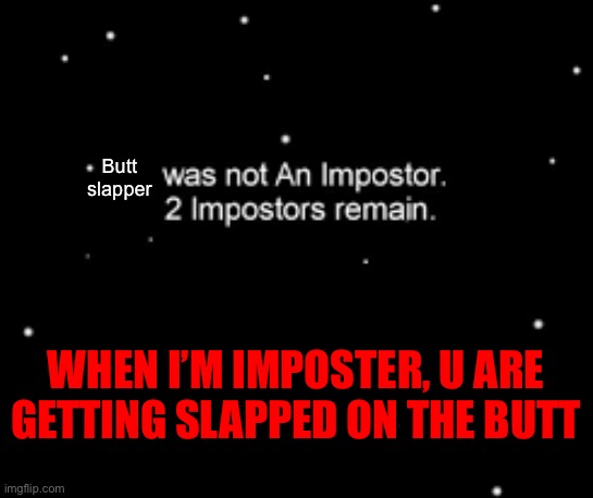 He was not an impostor. | Butt slapper; WHEN I’M IMPOSTER, U ARE GETTING SLAPPED ON THE BUTT | image tagged in he was not an impostor | made w/ Imgflip meme maker