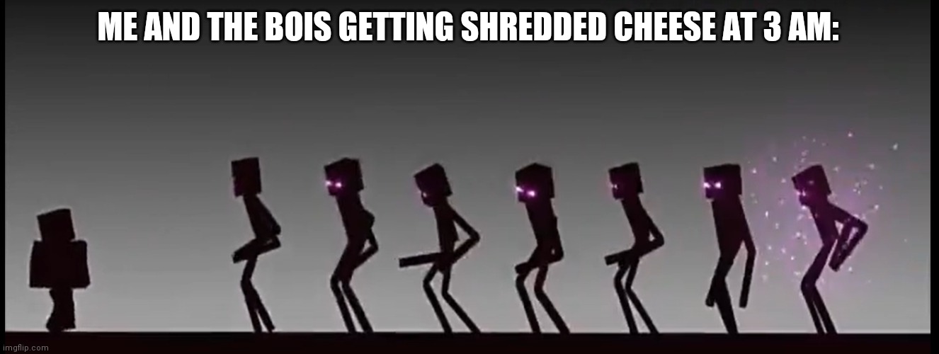 Cringe meme go brrrrr | ME AND THE BOIS GETTING SHREDDED CHEESE AT 3 AM: | image tagged in don't mess with the endermen | made w/ Imgflip meme maker