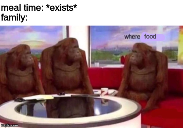 Where banana blank | meal time: *exists*
family:; food | image tagged in where banana blank,food,family,relatable | made w/ Imgflip meme maker