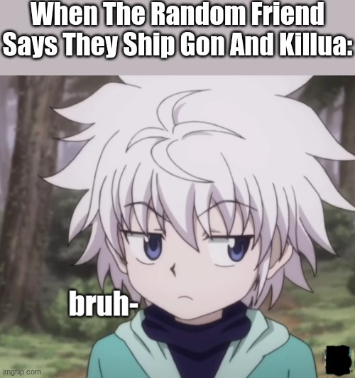 Young Killua Bruh- | When The Random Friend Says They Ship Gon And Killua: | image tagged in young killua bruh- | made w/ Imgflip meme maker