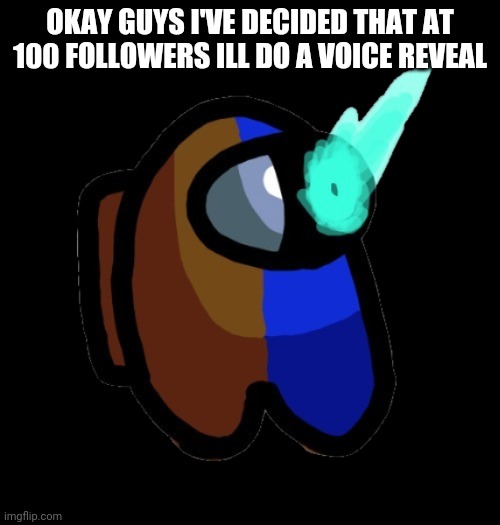 Idk | OKAY GUYS I'VE DECIDED THAT AT 100 FOLLOWERS ILL DO A VOICE REVEAL | image tagged in bad time brown | made w/ Imgflip meme maker