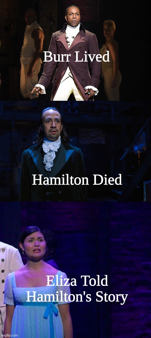 i just figured it out, it took me nine months, and one day, but i figured it out | Burr Lived; Hamilton Died; Eliza Told Hamilton's Story | image tagged in hamilton,who lives,who dies,who tells your story | made w/ Imgflip meme maker