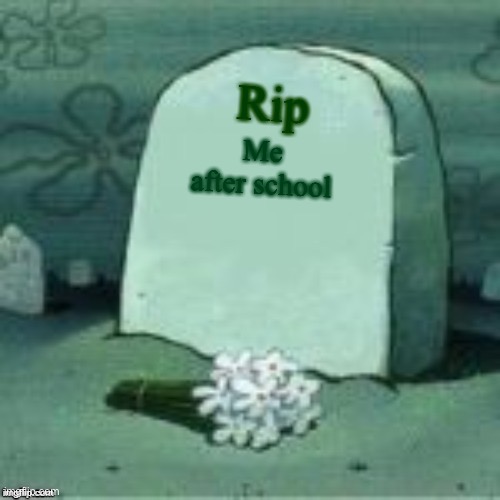 Here Lies X | Me after school Rip | image tagged in here lies x | made w/ Imgflip meme maker