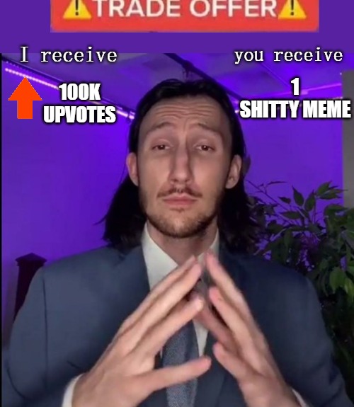 you receive; I receive; 1 SHITTY MEME; 100K UPVOTES | image tagged in meme | made w/ Imgflip meme maker