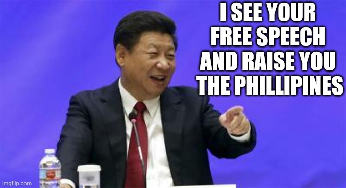 Xi Jinping Laughing | I SEE YOUR FREE SPEECH
AND RAISE YOU
 THE PHILLIPINES | image tagged in xi jinping laughing | made w/ Imgflip meme maker