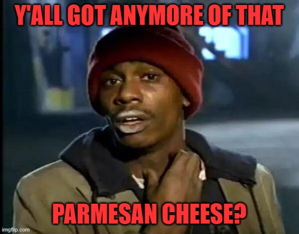 Y'all Got Any More Of That Meme | Y'ALL GOT ANYMORE OF THAT PARMESAN CHEESE? | image tagged in memes,y'all got any more of that | made w/ Imgflip meme maker