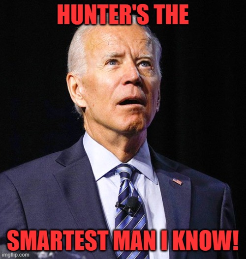 Joe Biden | HUNTER'S THE SMARTEST MAN I KNOW! | image tagged in joe biden | made w/ Imgflip meme maker