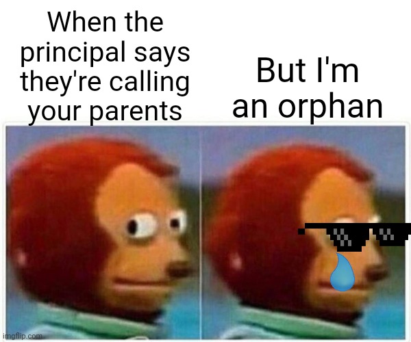 Monkey Puppet Meme | But I'm an orphan; When the principal says they're calling your parents | image tagged in memes,monkey puppet | made w/ Imgflip meme maker