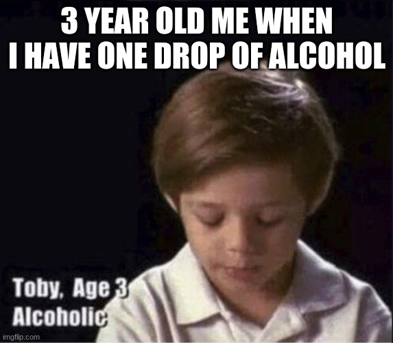 E | 3 YEAR OLD ME WHEN I HAVE ONE DROP OF ALCOHOL | image tagged in toby age 3 alcoholic | made w/ Imgflip meme maker