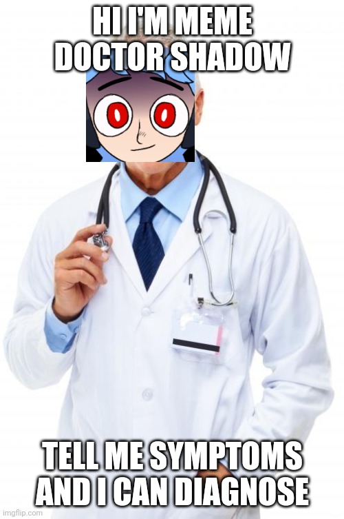 Lol I am ur doctor | HI I'M MEME DOCTOR SHADOW; TELL ME SYMPTOMS AND I CAN DIAGNOSE | image tagged in doctor | made w/ Imgflip meme maker