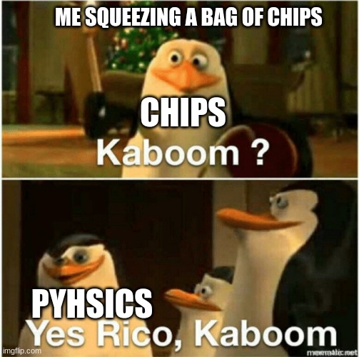 Kaboom? Yes Rico, Kaboom. | ME SQUEEZING A BAG OF CHIPS; CHIPS; PYHSICS | image tagged in kaboom yes rico kaboom | made w/ Imgflip meme maker
