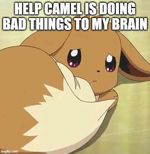 Scared Eevee | HELP CAMEL IS DOING BAD THINGS TO MY BRAIN | image tagged in scared eevee | made w/ Imgflip meme maker