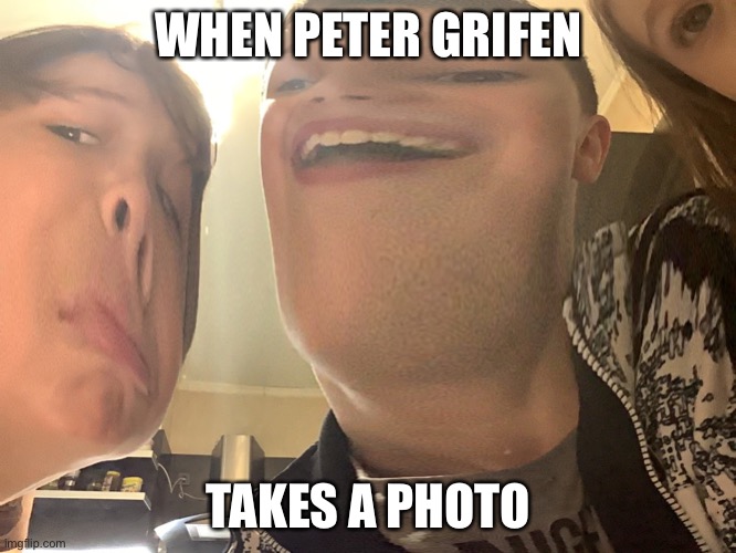 Peter griffin | WHEN PETER GRIFEN; TAKES A PHOTO | image tagged in peter griffin | made w/ Imgflip meme maker