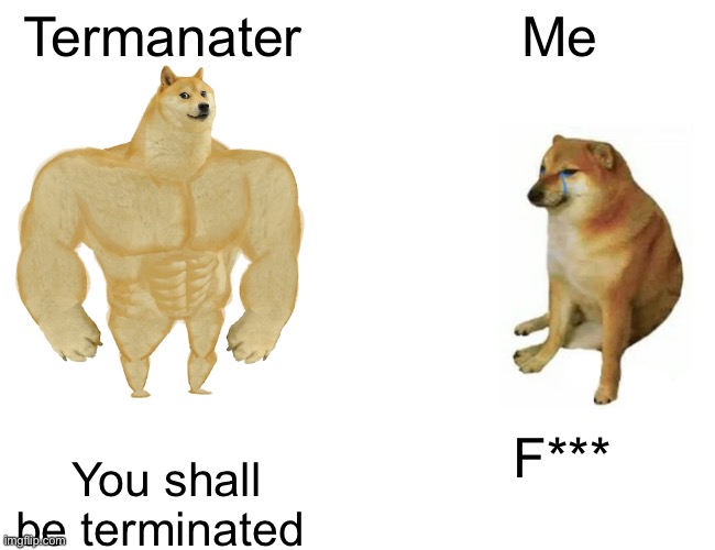 But | Termanater; Me; F***; You shall be terminated | image tagged in memes,buff doge vs cheems | made w/ Imgflip meme maker