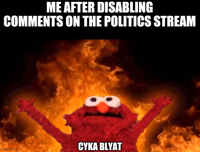 Me go brrrrr | ME AFTER DISABLING COMMENTS ON THE POLITICS STREAM; CYKA BLYAT | image tagged in elmo fire | made w/ Imgflip meme maker