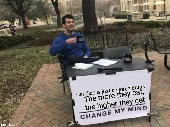Change My Mind |  Candies is just children drugs; The more they eat, the higher they get | image tagged in memes,change my mind,when you realize,and just like that | made w/ Imgflip meme maker