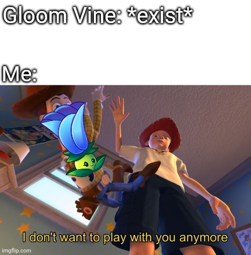 I don't want to play with you anymore | Gloom Vine: *exist*; Me: | image tagged in i don't want to play with you anymore | made w/ Imgflip meme maker