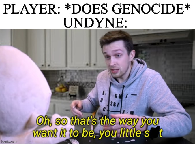 Oof | UNDYNE:; PLAYER: *DOES GENOCIDE* | image tagged in callmekevin oh so at's the way you want it to be you little shit,undyne,undertale | made w/ Imgflip meme maker