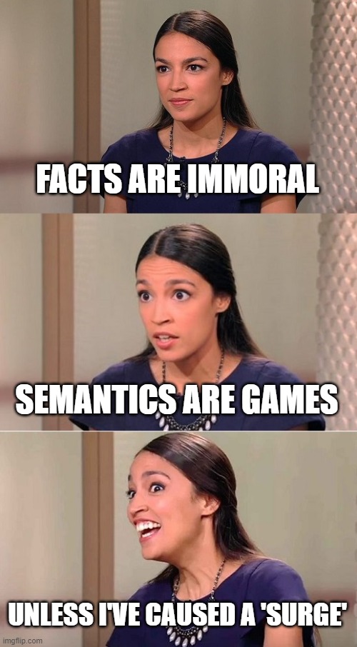 AOC Explaining why the border surge isn't a surge but is all the other words she uses | FACTS ARE IMMORAL; SEMANTICS ARE GAMES; UNLESS I'VE CAUSED A 'SURGE' | image tagged in bad pun ocasio-cortez | made w/ Imgflip meme maker