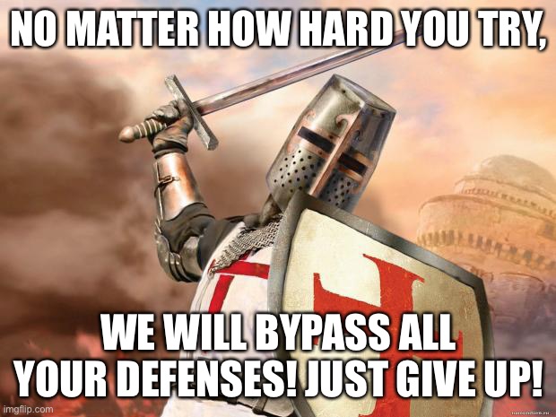 crusader | NO MATTER HOW HARD YOU TRY, WE WILL BYPASS ALL YOUR DEFENSES! JUST GIVE UP! | image tagged in crusader | made w/ Imgflip meme maker