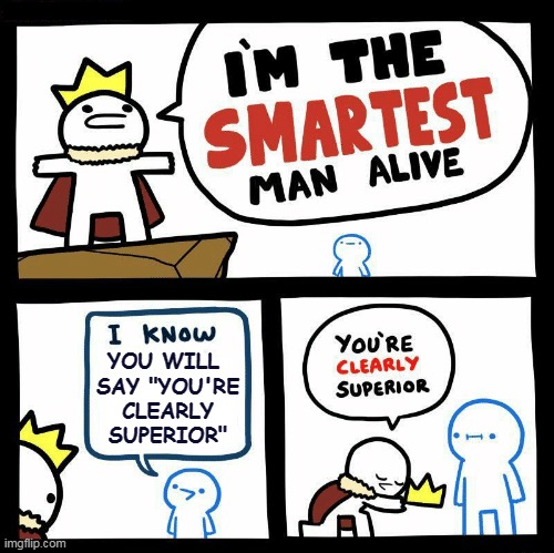 Superiority | YOU WILL 
SAY "YOU'RE
 CLEARLY 
SUPERIOR" | image tagged in you're clearly superior,memes,meme,srgrafo | made w/ Imgflip meme maker