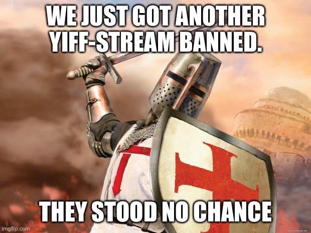 crusader | WE JUST GOT ANOTHER YIFF-STREAM BANNED. THEY STOOD NO CHANCE | image tagged in crusader | made w/ Imgflip meme maker