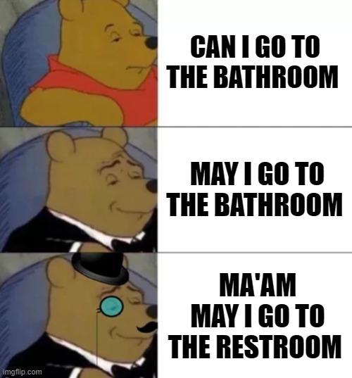 winne the pooh going to the bathroom | CAN I GO TO THE BATHROOM; MAY I GO TO THE BATHROOM; MA'AM MAY I GO TO THE RESTROOM | image tagged in fancy pooh | made w/ Imgflip meme maker