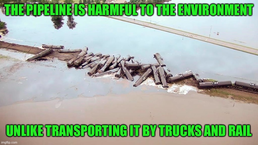 THE PIPELINE IS HARMFUL TO THE ENVIRONMENT UNLIKE TRANSPORTING IT BY TRUCKS AND RAIL | made w/ Imgflip meme maker